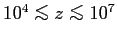 $ 10^4 \mathrel{\copy\simlessbox}z \mathrel{\copy\simlessbox}10^7$