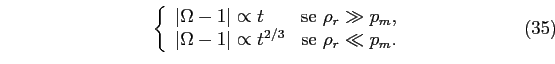 \begin{equation}
\left\lbrace
\begin{array}{l l}
\vert\Omega-1\vert\propto t & ...
... t^{2/3} & \textrm{se } \rho_{r}\ll p_{m}.\\
\end{array}\right.
\end{equation}