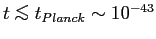 $t\mathrel{\copy\simlessbox}t_{Planck}\sim 10^{-43}$