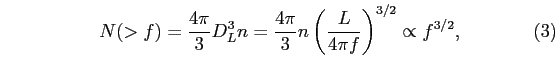 \begin{equation}
N(>f)=\frac{4\pi}{3}D^{3}_{L}n=\frac{4\pi}{3}n\left(\frac{L}{4\pi
f}\right)^{3/2}\propto f^{3/2},
\end{equation}