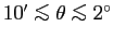 $10'\mathrel{\copy\simlessbox}\theta \mathrel{\copy\simlessbox}2^{\circ}$