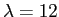 $\lambda = 12$