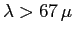 $\lambda > 67 \mu$