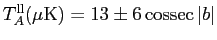 $T_A^{\rm ll}(\mu{\rm K}) = 13\pm 6  {\rm cossec} 
\vert b\vert$