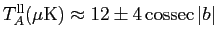 $T_A^{\rm ll}(\mu{\rm K}) \approx 12\pm 4  {\rm cossec}  \vert b\vert$