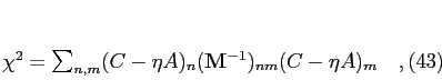 \begin{equation}
\chi^2 = \sum_{n,m}(C - \eta A)_n ({\bf M}^{-1})_{nm} (C - \eta
A)_m\quad,
\end{equation}