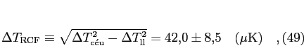 \begin{equation}
\Delta T_{\rm RCF} \equiv\sqrt{\Delta T_{\rm c\acute eu}^2 - \Delta
T_{\rm ll}^2} = 42,\!0\pm 8,\!5\quad (\mu{\rm K})\quad,
\end{equation}
